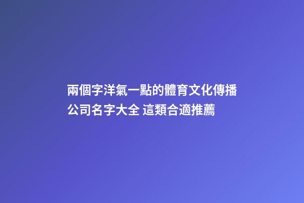 兩個字洋氣一點的體育文化傳播公司名字大全 這類合適推薦